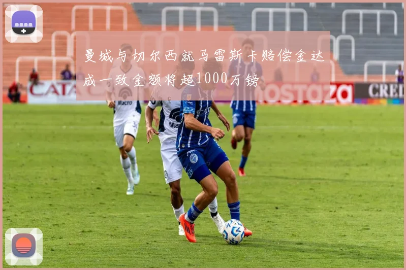 曼城与切尔西就马雷斯卡赔偿金达成一致金额将超1000万镑
