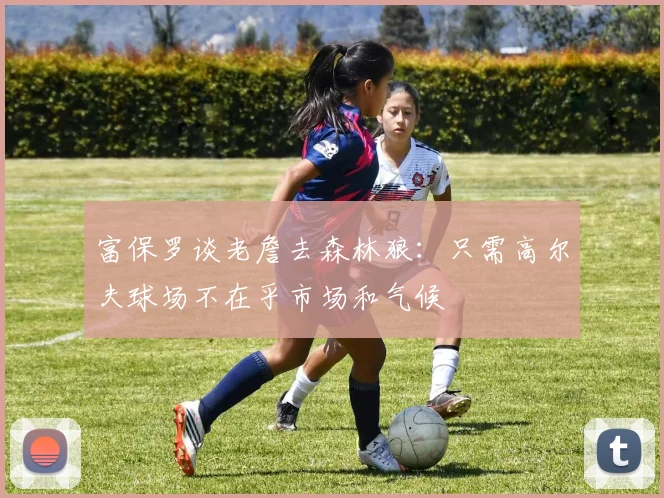 富保罗谈老詹去森林狼：只需高尔夫球场不在乎市场和气候