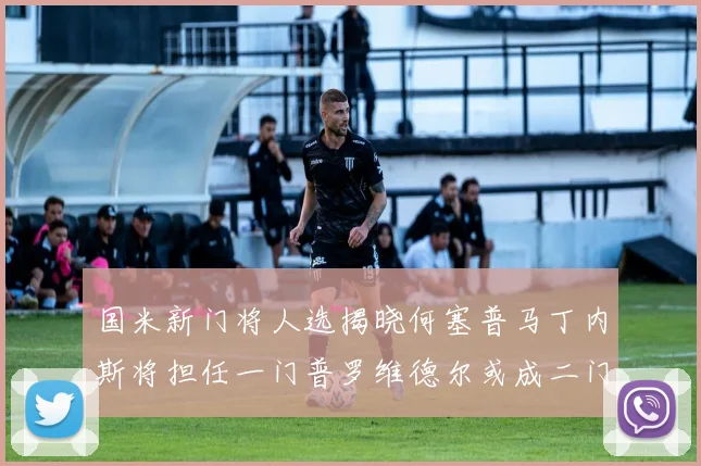 国米新门将人选揭晓何塞普马丁内斯将担任一门普罗维德尔或成二门