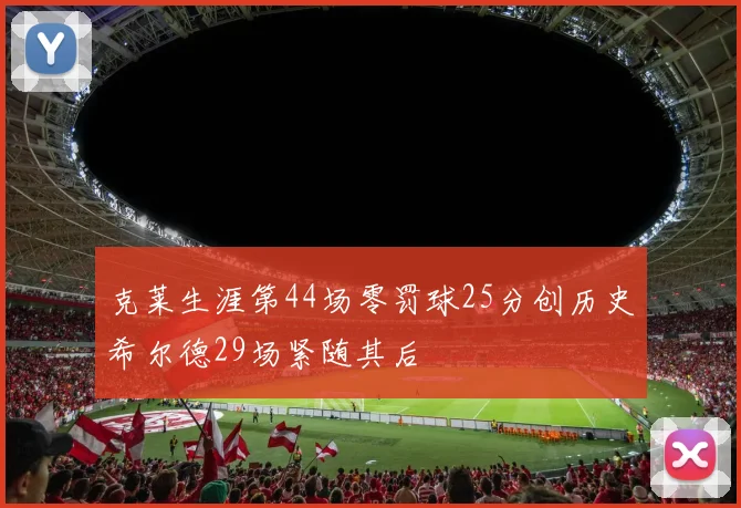 克莱生涯第44场零罚球25分创历史希尔德29场紧随其后