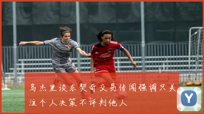 乌杰里谈东契奇交易传闻强调只关注个人决策不评判他人