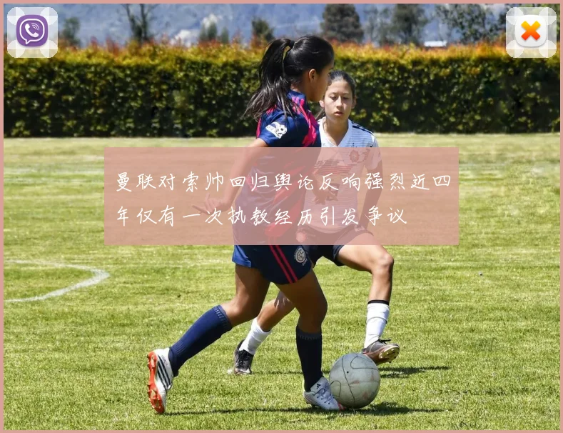 曼联对索帅回归舆论反响强烈近四年仅有一次执教经历引发争议