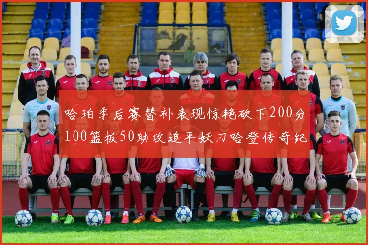 哈珀季后赛替补表现惊艳砍下200分100篮板50助攻追平妖刀哈登传奇纪录