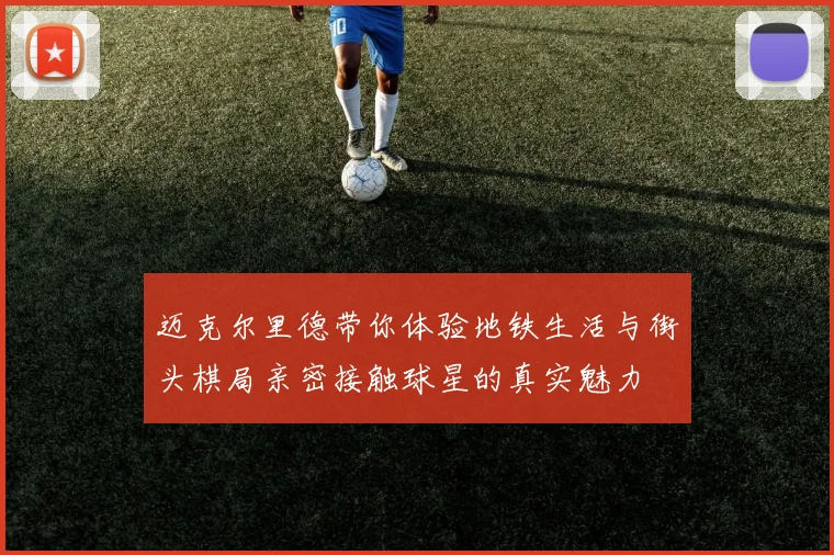 迈克尔里德带你体验地铁生活与街头棋局亲密接触球星的真实魅力