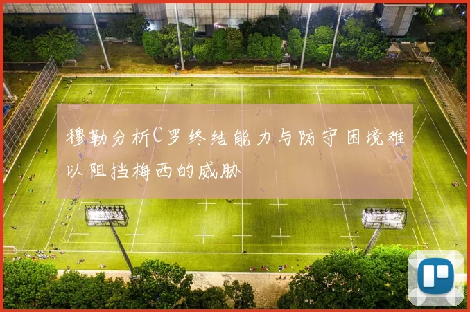 穆勒分析C罗终结能力与防守困境难以阻挡梅西的威胁