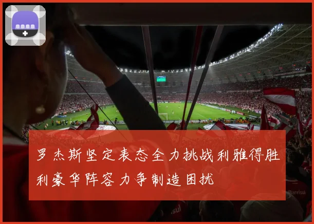 罗杰斯坚定表态全力挑战利雅得胜利豪华阵容力争制造困扰