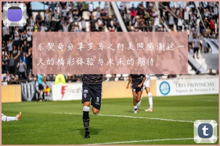 东契奇分享罗马之行美照感谢这一天的精彩体验与未来的期待