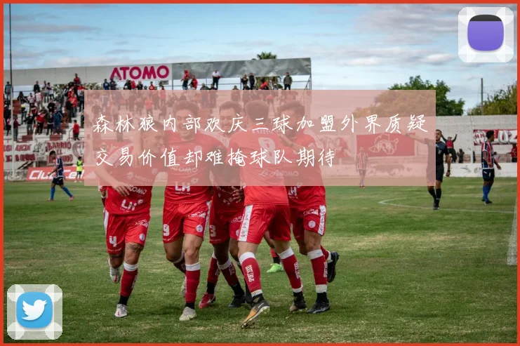 森林狼内部欢庆三球加盟外界质疑交易价值却难掩球队期待