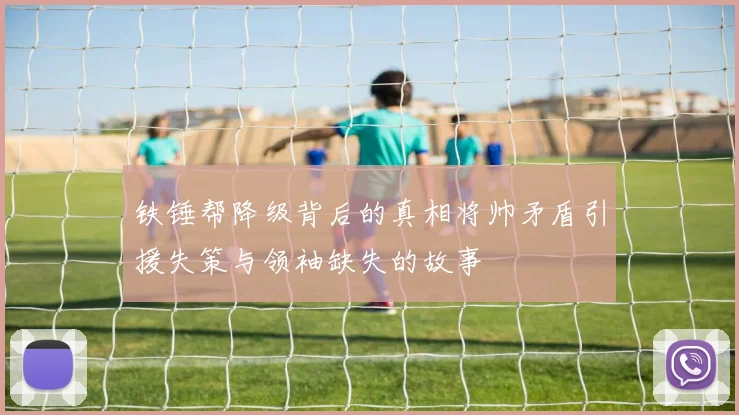 铁锤帮降级背后的真相将帅矛盾引援失策与领袖缺失的故事