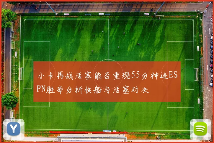 小卡再战活塞能否重现55分神迹ESPN胜率分析快船与活塞对决